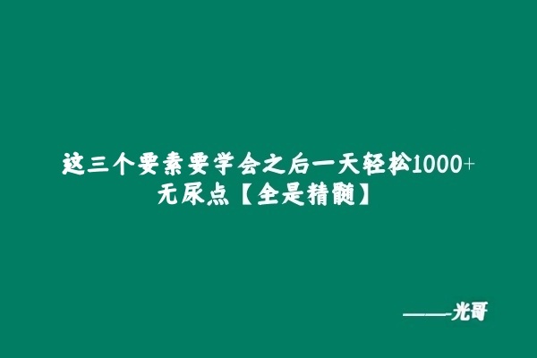 图片[2]-这三个要素要学会之后一天轻松1000+，无尿点[全是精髓]-光哥