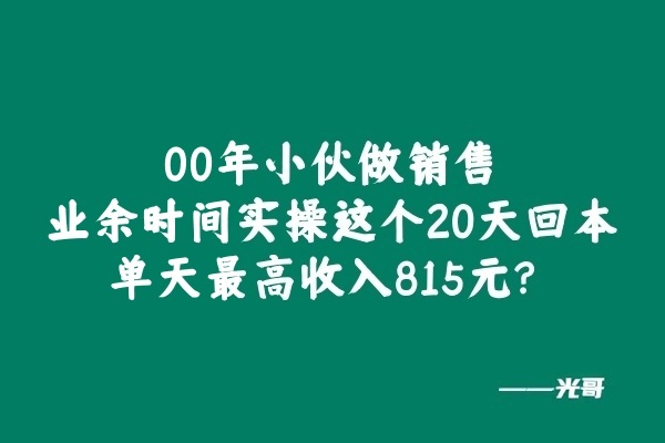 图片[2]-00后小伙做销售，业余时间实操这个20天回本，单天最高收入815元？-光哥